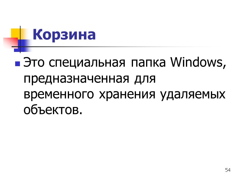 54 Корзина Это специальная папка Windows, предназначенная для временного хранения удаляемых объектов.